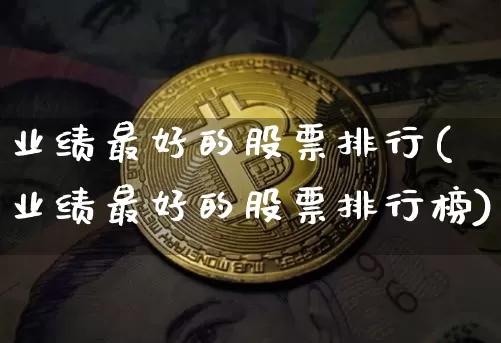 业绩最好的股票排行(业绩最好的股票排行榜)_https://www.cangshenghg.com_A股_第1张