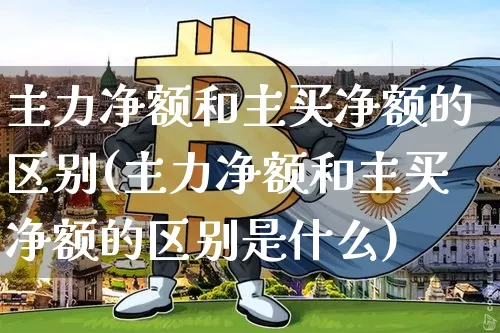 主力净额和主买净额的区别(主力净额和主买净额的区别是什么)_https://www.cangshenghg.com_北交所_第1张