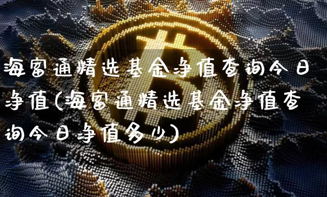 海富通精选基金净值查询今日净值(海富通精选基金净值查询今日净值多少)_https://www.cangshenghg.com_北交所_第1张