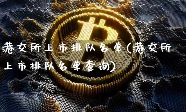 港交所上市排队名单(港交所上市排队名单查询)_https://www.cangshenghg.com_科创板_第1张