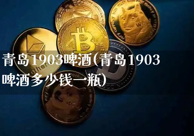 青岛1903啤酒(青岛1903啤酒多少钱一瓶)_https://www.cangshenghg.com_创业板_第1张