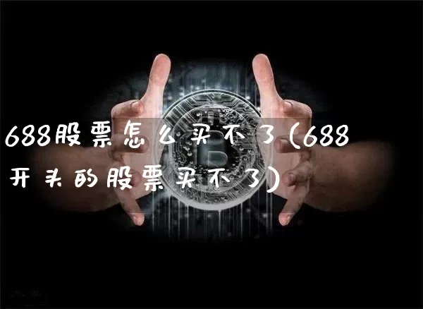 688股票怎么买不了(688开头的股票买不了)_https://www.cangshenghg.com_科创板_第1张