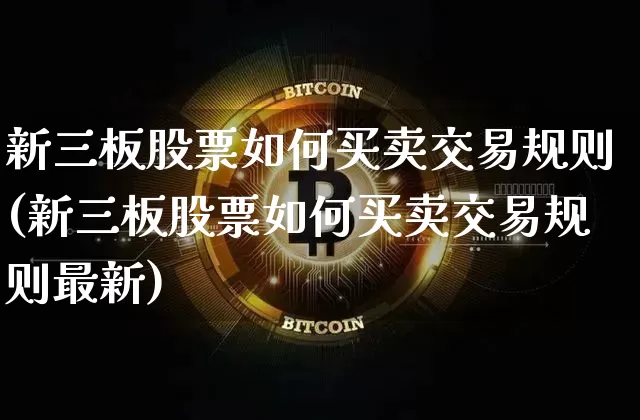 新三板股票如何买卖交易规则(新三板股票如何买卖交易规则最新)_https://www.cangshenghg.com_创业板_第1张
