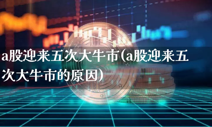 a股迎来五次大牛市(a股迎来五次大牛市的原因)_https://www.cangshenghg.com_科创板_第1张