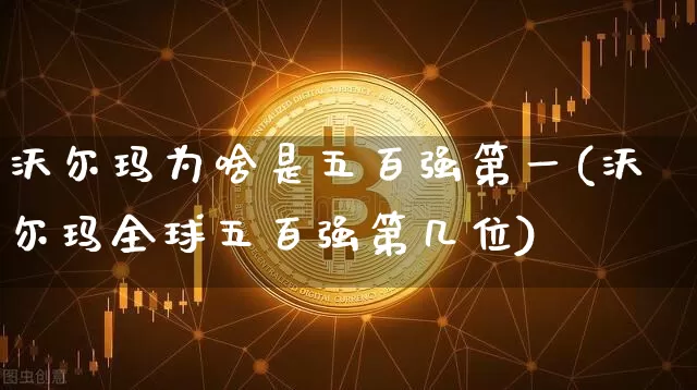 沃尔玛为啥是五百强第一(沃尔玛全球五百强第几位)_https://www.cangshenghg.com_创业板_第1张