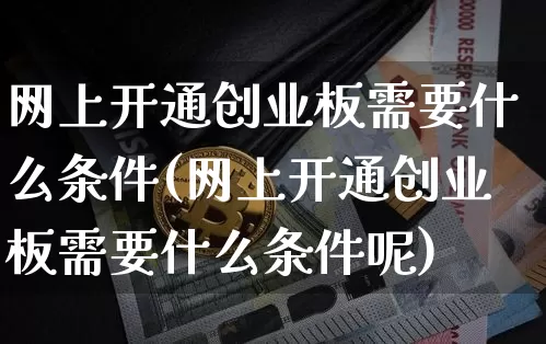 网上开通创业板需要什么条件(网上开通创业板需要什么条件呢)_https://www.cangshenghg.com_北交所_第1张