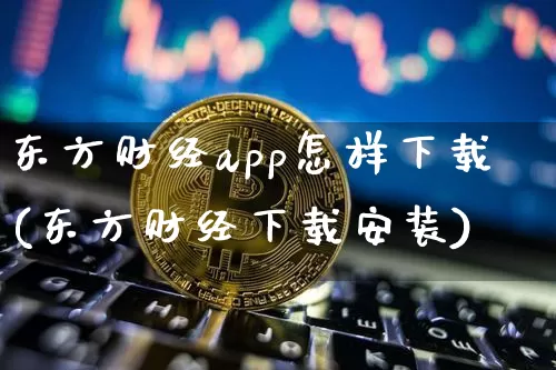 东方财经app怎样下载(东方财经下载安装)_https://www.cangshenghg.com_创业板_第1张