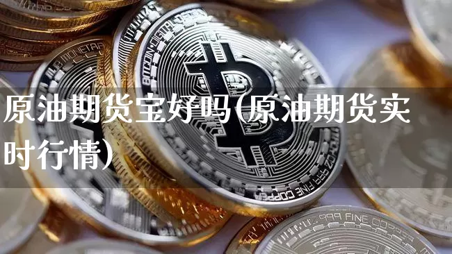 原油期货宝好吗(原油期货实时行情)_https://www.cangshenghg.com_科创板_第1张