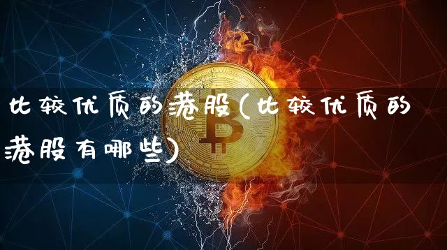 比较优质的港股(比较优质的港股有哪些)_https://www.cangshenghg.com_A股_第1张