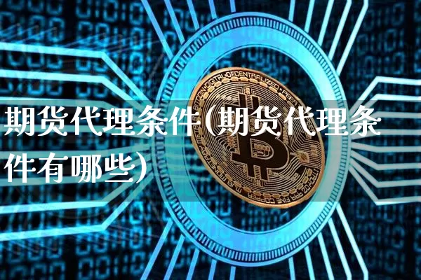 期货代理条件(期货代理条件有哪些)_https://www.cangshenghg.com_创业板_第1张
