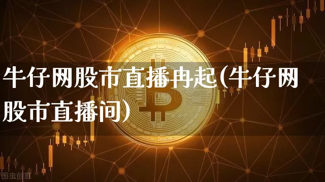 牛仔网股市直播冉起(牛仔网股市直播间)_https://www.cangshenghg.com_科创板_第1张