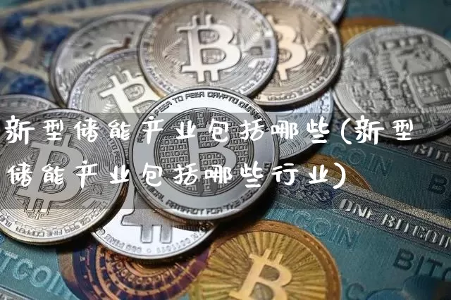 新型储能产业包括哪些(新型储能产业包括哪些行业)_https://www.cangshenghg.com_财经新闻_第1张