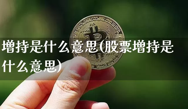增持是什么意思(股票增持是什么意思)_https://www.cangshenghg.com_创业板_第1张