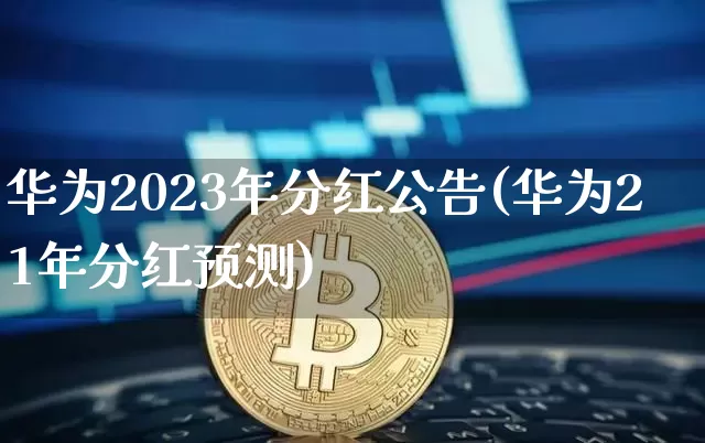 华为2023年分红公告(华为21年分红预测)_https://www.cangshenghg.com_财经新闻_第1张