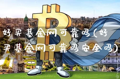 好买基金网可靠吗(好买基金网可靠吗安全吗)_https://www.cangshenghg.com_北交所_第1张