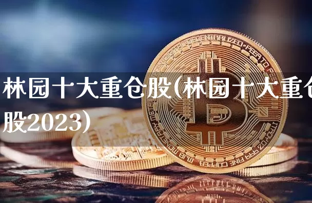 林园十大重仓股(林园十大重仓股2023)_https://www.cangshenghg.com_A股_第1张