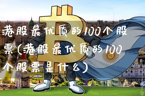 港股最优质的100个股票(港股最优质的100个股票是什么)_https://www.cangshenghg.com_A股_第1张