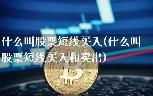 什么叫股票短线买入(什么叫股票短线买入和卖出)_https://www.cangshenghg.com_A股_第1张