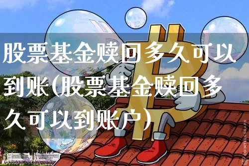 股票基金赎回多久可以到账(股票基金赎回多久可以到账户)_https://www.cangshenghg.com_财经新闻_第1张