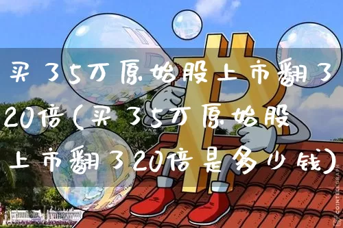 买了5万原始股上市翻了20倍(买了5万原始股上市翻了20倍是多少钱)_https://www.cangshenghg.com_科创板_第1张