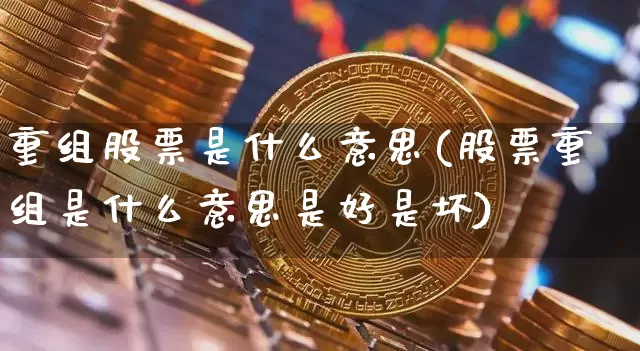 重组股票是什么意思(股票重组是什么意思是好是坏)_https://www.cangshenghg.com_财经新闻_第1张