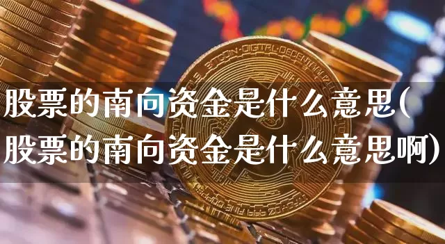 股票的南向资金是什么意思(股票的南向资金是什么意思啊)_https://www.cangshenghg.com_财经新闻_第1张