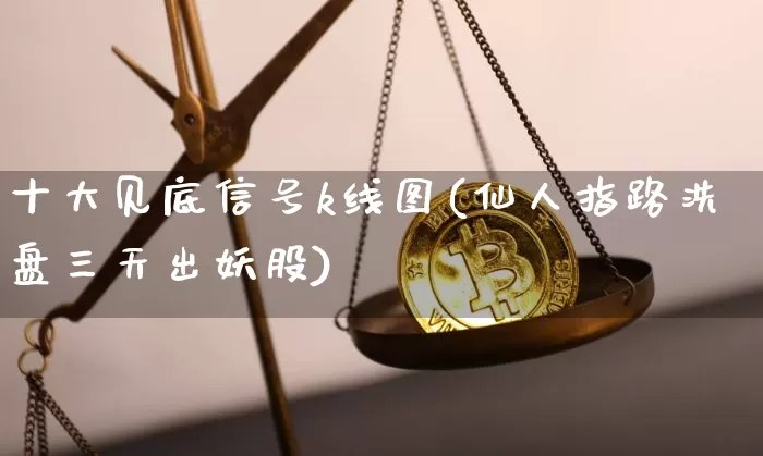 十大见底信号k线图(仙人指路洗盘三天出妖股)_https://www.cangshenghg.com_创业板_第1张
