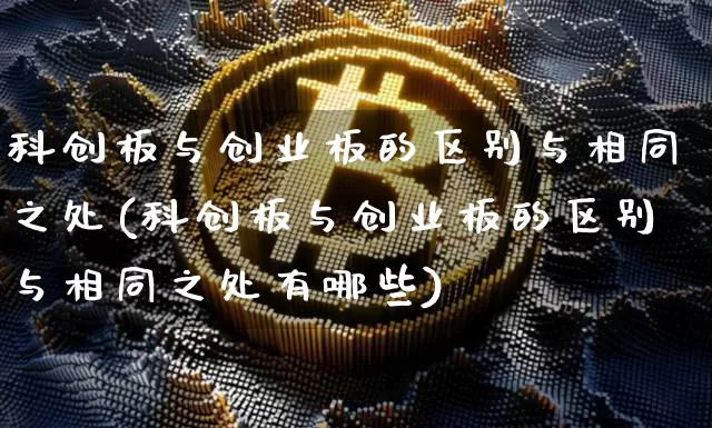 科创板与创业板的区别与相同之处(科创板与创业板的区别与相同之处有哪些)_https://www.cangshenghg.com_科创板_第1张