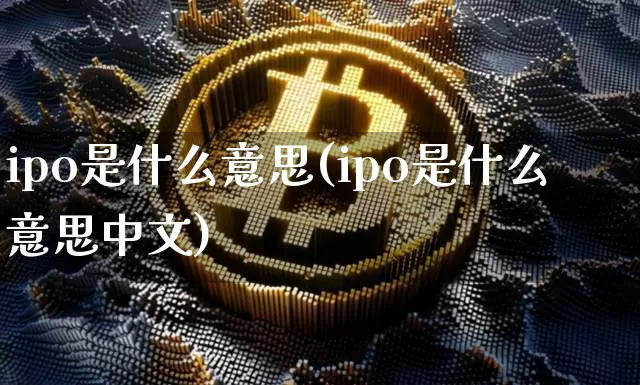 ipo是什么意思(ipo是什么意思中文)_https://www.cangshenghg.com_财经新闻_第1张