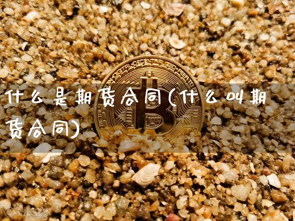 什么是期货合同(什么叫期货合同)_https://www.cangshenghg.com_科创板_第1张