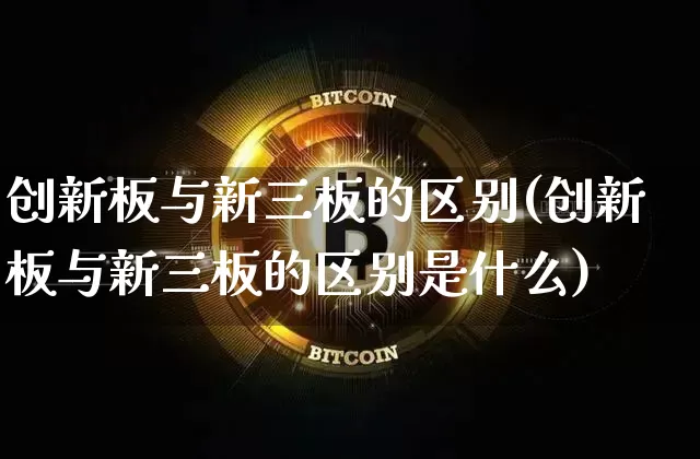 创新板与新三板的区别(创新板与新三板的区别是什么)_https://www.cangshenghg.com_创业板_第1张