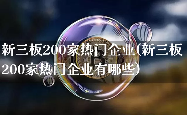 新三板200家热门企业(新三板200家热门企业有哪些)_https://www.cangshenghg.com_创业板_第1张