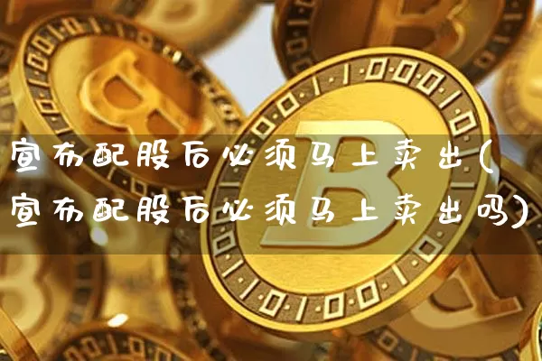 宣布配股后必须马上卖出(宣布配股后必须马上卖出吗)_https://www.cangshenghg.com_创业板_第1张