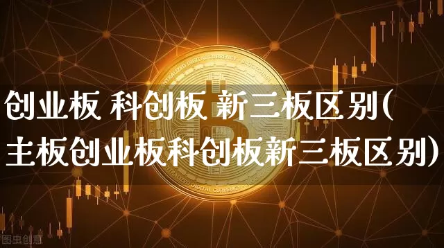 创业板 科创板 新三板区别(主板创业板科创板新三板区别)_https://www.cangshenghg.com_财经新闻_第1张