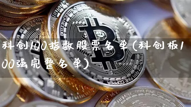 科创100指数股票名单(科创板100强完整名单)_https://www.cangshenghg.com_A股_第1张