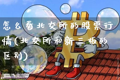 怎么看北交所的股票行情(北交所和新三板的区别)_https://www.cangshenghg.com_北交所_第1张