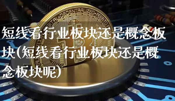 短线看行业板块还是概念板块(短线看行业板块还是概念板块呢)_https://www.cangshenghg.com_A股_第1张