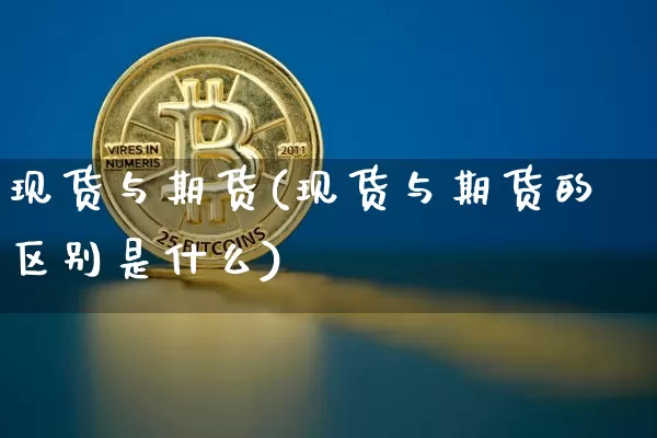 现货与期货(现货与期货的区别是什么)_https://www.cangshenghg.com_创业板_第1张