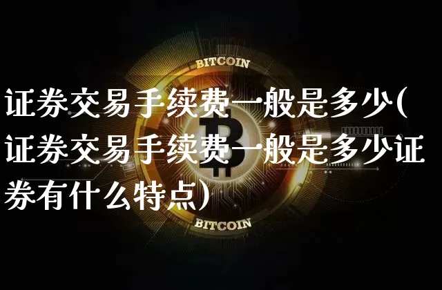 证券交易手续费一般是多少(证券交易手续费一般是多少证券有什么特点)_https://www.cangshenghg.com_北交所_第1张