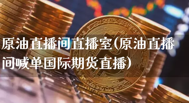 原油直播间直播室(原油直播间喊单国际期货直播)_https://www.cangshenghg.com_A股_第1张