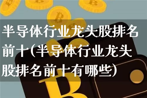 半导体行业龙头股排名前十(半导体行业龙头股排名前十有哪些)_https://www.cangshenghg.com_北交所_第1张