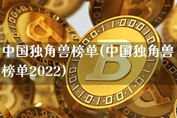 中国独角兽榜单(中国独角兽榜单2022)_https://www.cangshenghg.com_科创板_第1张
