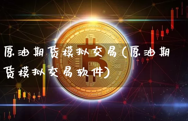 原油期货模拟交易(原油期货模拟交易软件)_https://www.cangshenghg.com_A股_第1张