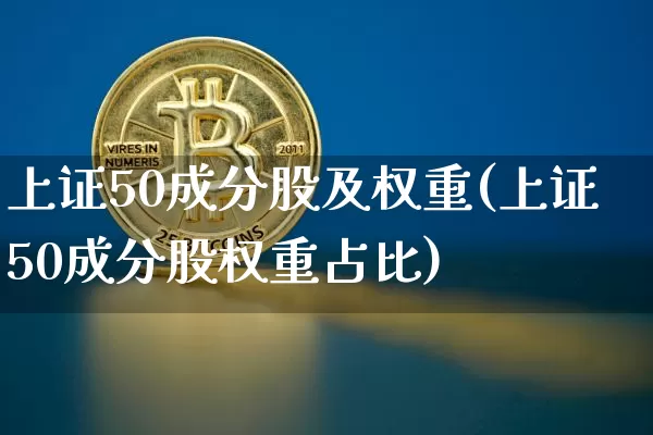 上证50成分股及权重(上证50成分股权重占比)_https://www.cangshenghg.com_财经新闻_第1张