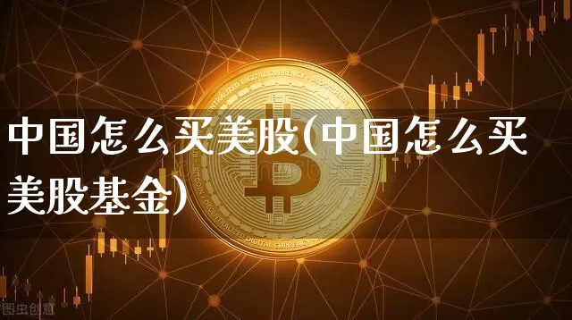 中国怎么买美股(中国怎么买美股基金)_https://www.cangshenghg.com_财经新闻_第1张