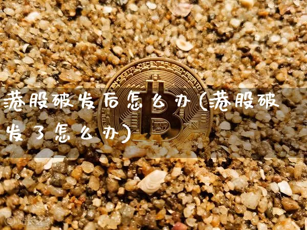 港股破发后怎么办(港股破发了怎么办)_https://www.cangshenghg.com_科创板_第1张