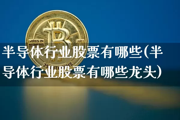 半导体行业股票有哪些(半导体行业股票有哪些龙头)_https://www.cangshenghg.com_财经新闻_第1张