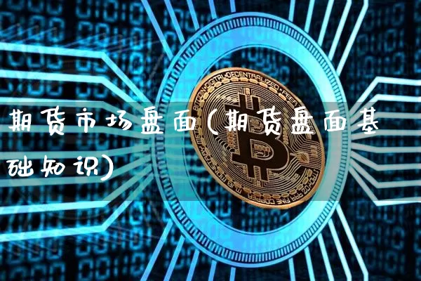 期货市场盘面(期货盘面基础知识)_https://www.cangshenghg.com_财经新闻_第1张