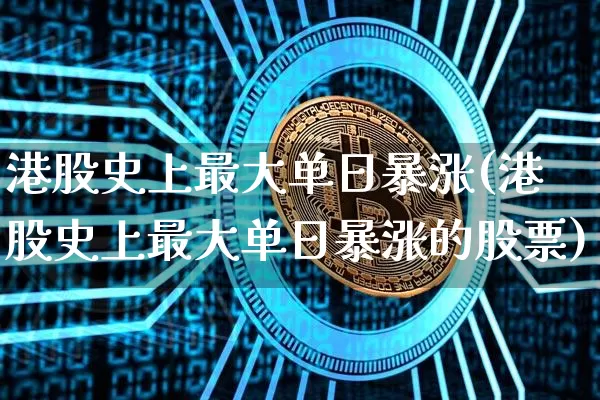 港股史上最大单日暴涨(港股史上最大单日暴涨的股票)_https://www.cangshenghg.com_创业板_第1张