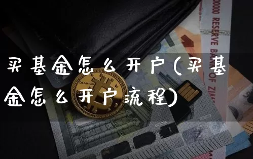 买基金怎么开户(买基金怎么开户流程)_https://www.cangshenghg.com_A股_第1张